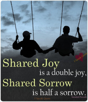 Shared joy is a double joy, Shared sorrow is half a sorrow .