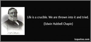Life is a crucible. We are thrown into it and tried. - Edwin Hubbell ...