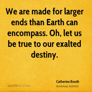 We are made for larger ends than Earth can encompass. Oh, let us be ...