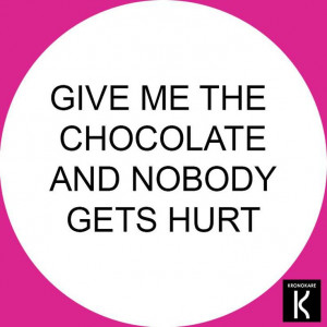 Don't mess with me. Nothing comes between me and my chocolate ...