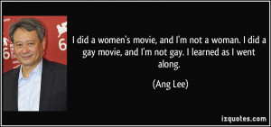 women's movie, and I'm not a woman. I did a gay movie, and I'm not gay ...