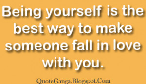 Being yourself is the best way to make someone fall in love with you.