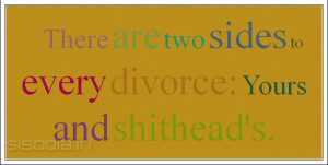 There are two sides to every divorce: Yours and shithead's.