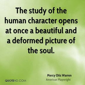 Mercy Otis Warren - The study of the human character opens at once a ...