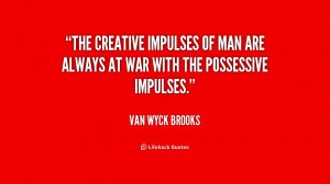 The creative impulses of man are always at war with the possessive ...