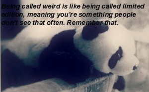 Being called weird is like being called limited edition, meaning youre ...