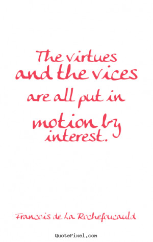 Francois de La Rochefoucauld Quotes - The virtues and the vices are ...