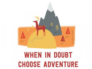 When in doubt, choose adventure
