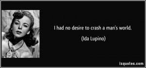 had no desire to crash a man's world. - Ida Lupino