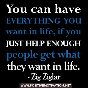 ... just help enough people get what they want in life. Zig Ziglar quotes