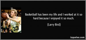 ... and I worked at it so hard because I enjoyed it so much. - Larry Bird