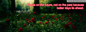 focus on the future , Pictures , not on the past because better days ...