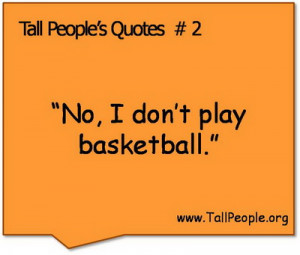 Tall People’s Quotes #2 “No, I don’t play basketball.”