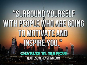 ... yourself with people who are going to motivate and inspire you