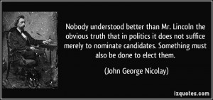 understood better than Mr. Lincoln the obvious truth that in politics ...