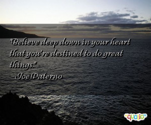 ... in your heart that you're destined to do great things. -Joe Paterno