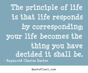 principle of life is that life responds by corresponding; your life ...