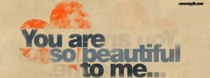 You are so beautiful to me Facebook Cover