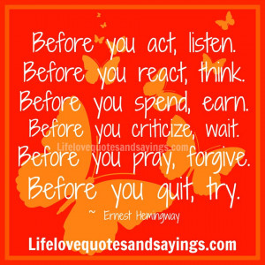 ... Before you criticize, wait. Before you pray, forgive. Before you quit