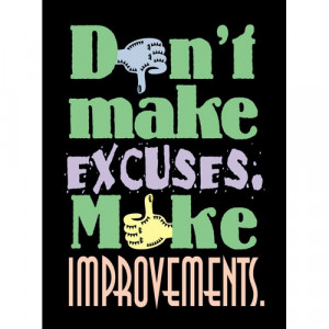 Don't make excuses, make improvements.