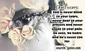 worry. God is never blind to your tears, never deaf to your prayers ...