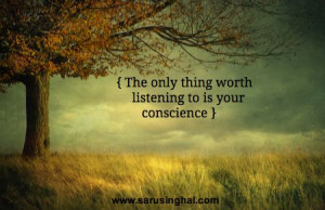The only thing worth listening to is your conscience.