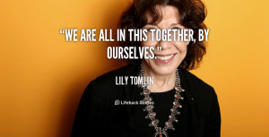 quote-Lily-Tomlin-we-are-all-in-this-together-by-54513.png