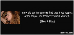 ... respect other people, you feel better about yourself. - Bijou Phillips