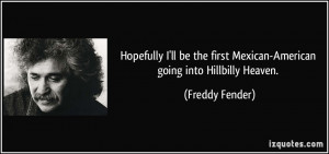 ... first Mexican-American going into Hillbilly Heaven. - Freddy Fender
