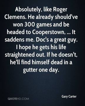 Gary Carter - Absolutely, like Roger Clemens. He already should've won ...