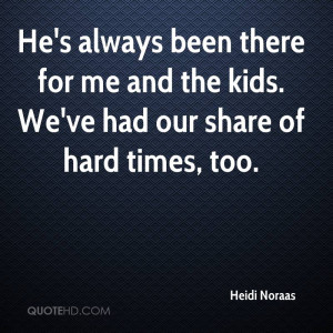 He's always been there for me and the kids. We've had our share of ...