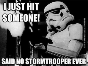 just hit someone said no stormtrooper ever