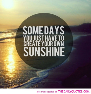 somedays-have-to-create-own-sunshine-life-quotes-sayings-pictures.jpg
