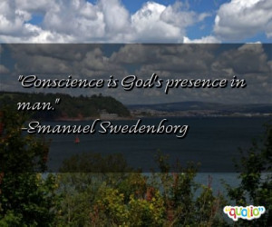 Conscience is God's presence in man. -Emanuel Swedenborg