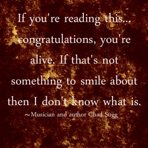 If you're reading this...congratulations, you're alive. If that's not ...
