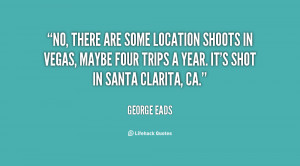 No, there are some location shoots in Vegas, maybe four trips a year ...