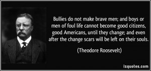 Bullies do not make brave men; and boys or men of foul life cannot ...
