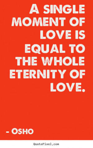 quote - A single moment of love is equal to the whole eternity of love ...