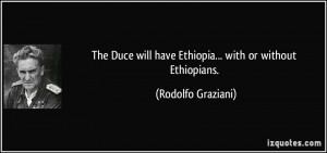 The Duce will have Ethiopia... with or without Ethiopians. - Rodolfo ...
