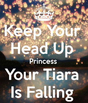 Keep Your Head Up Princess Your Tiara Is Falling... my daily reminder ...