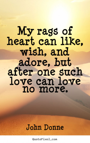 of heart can like, wish, and adore, but after one such love can love ...
