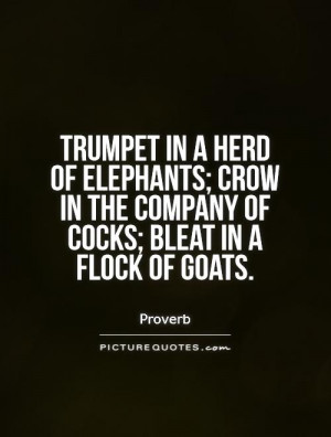 ... in the company of cocks; bleat in a flock of goats. Picture Quote #1