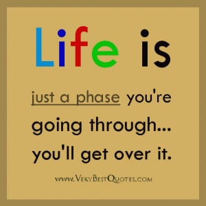 ... quotes, Life is just a phase you're going through...you'll get over it