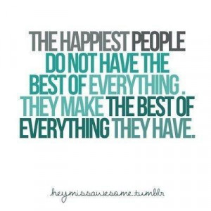 The Happiest people do not have the best of everything.