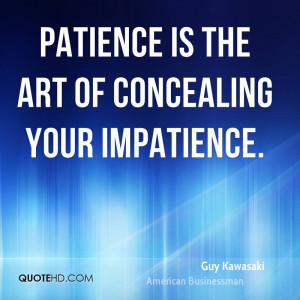 Patience is the art of concealing your impatience.