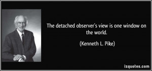 The detached observer's view is one window on the world. - Kenneth L ...