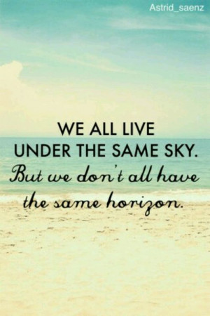 ... all live under the same sky. But we don't all have the same horizon