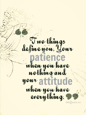 ... Nothing And Your Attitude When You Have Everything - Patience Quotes
