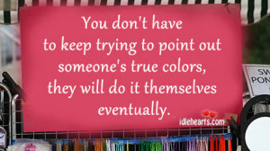 ... out someone’s true colors, they will do it themselves eventually