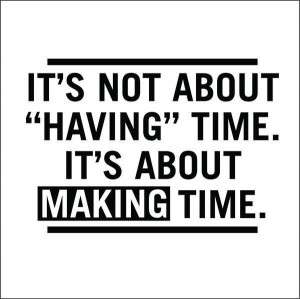 you need to make time for certain things. Eating, Sleep, Working Out ...